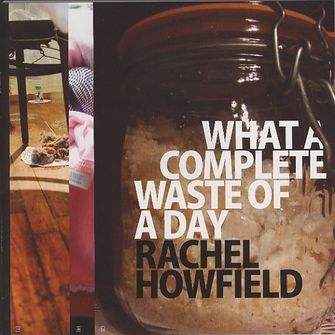 What a Complete Waste of a Day: Rachel Howfield-large